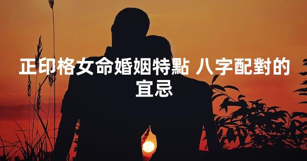正印格女命婚姻特點 八字配對的宜忌